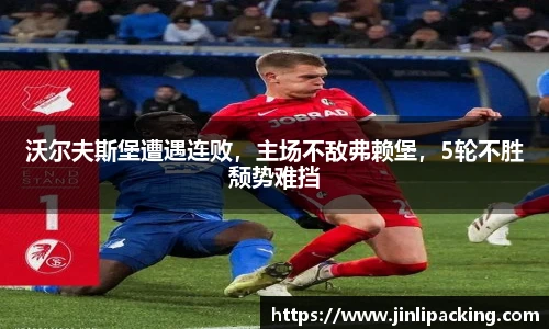 沃尔夫斯堡遭遇连败，主场不敌弗赖堡，5轮不胜颓势难挡