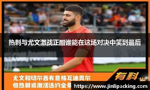 热刺与尤文激战正酣谁能在这场对决中笑到最后