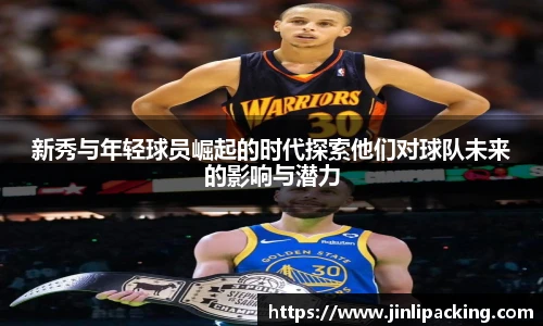 新秀与年轻球员崛起的时代探索他们对球队未来的影响与潜力